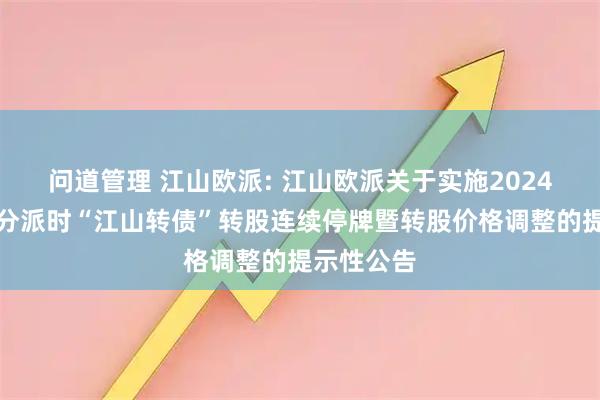 問道管理 江山歐派: 江山歐派關(guān)于實(shí)施2024年度權(quán)益分派時(shí)“江山轉(zhuǎn)債”轉(zhuǎn)股連續(xù)停牌暨轉(zhuǎn)股價(jià)格調(diào)整的提示性公告